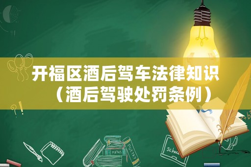 開福區酒后駕車法律知識（酒后駕駛處罰條例）