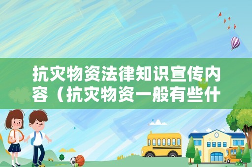 抗災物資法律知識宣傳內容（抗災物資一般有些什么）