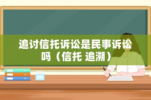 追討信托訴訟是民事訴訟嗎（信托 追溯）