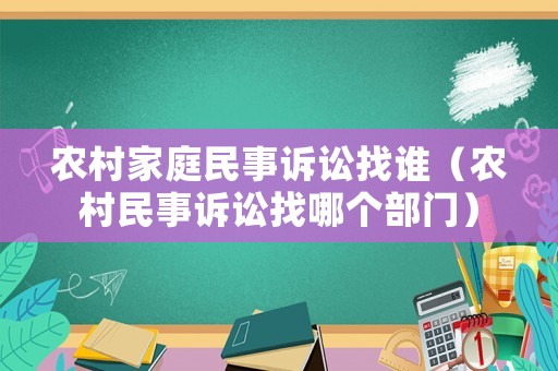 農村家庭民事訴訟找誰（農村民事訴訟找哪個部門）