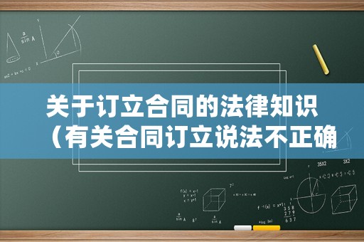 關于訂立合同的法律知識（有關合同訂立說法不正確的有）