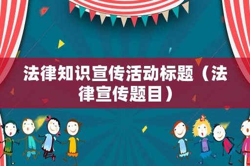 法律知識宣傳活動標(biāo)題（法律宣傳題目）
