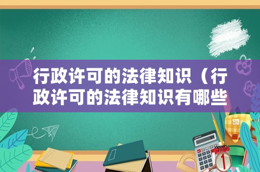 行政許可的法律知識(shí)（行政許可的法律知識(shí)有哪些）