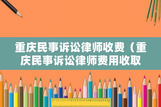 重慶民事訴訟律師收費（重慶民事訴訟律師費用收取標準2020）