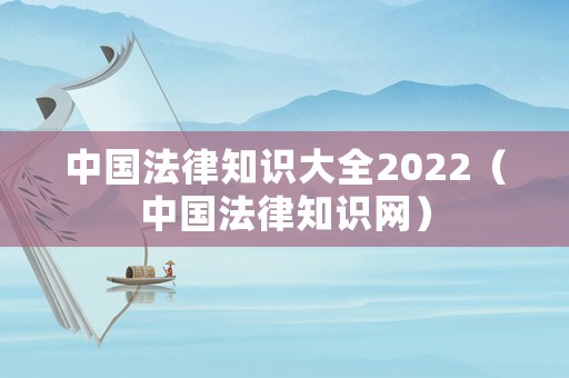 中國法律知識大全2022（中國法律知識網）