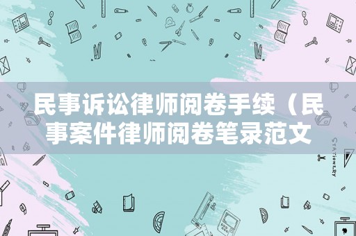 民事訴訟律師閱卷手續(xù)（民事案件律師閱卷筆錄范文）