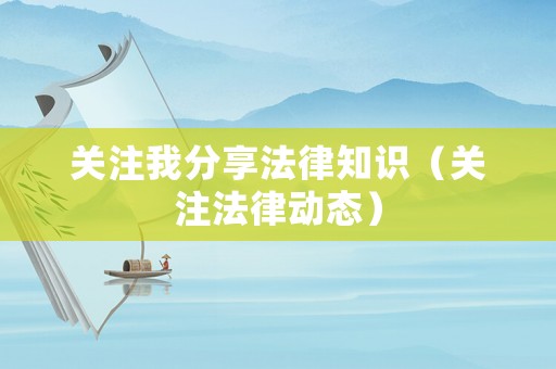關注我分享法律知識（關注法律動態）