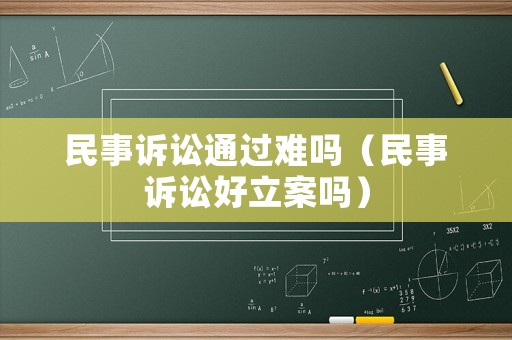 民事訴訟通過難嗎（民事訴訟好立案嗎）