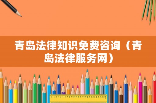 青島法律知識(shí)免費(fèi)咨詢（青島法律服務(wù)網(wǎng)）