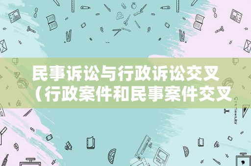 民事訴訟與行政訴訟交叉（行政案件和民事案件交叉）