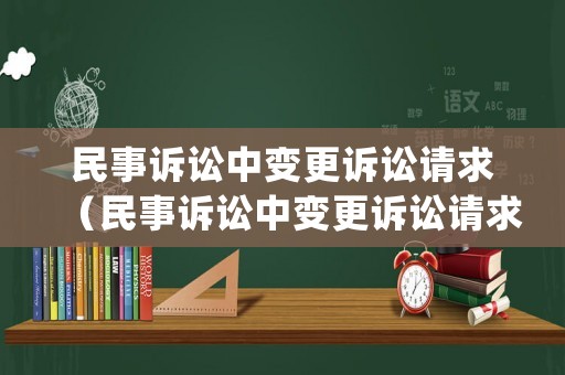 民事訴訟中變更訴訟請求（民事訴訟中變更訴訟請求審理期限會延長嗎）
