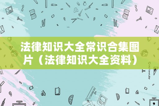 法律知識大全常識合集圖片（法律知識大全資料）