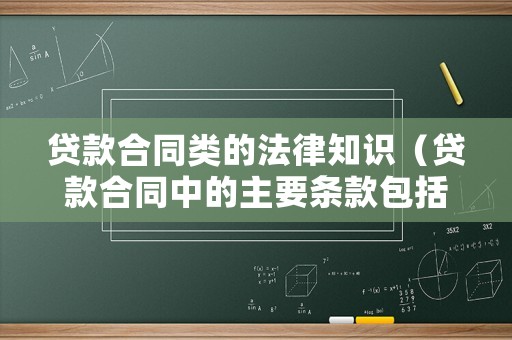 貸款合同類的法律知識（貸款合同中的主要條款包括哪些?）