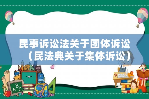 民事訴訟法關于團體訴訟（民法典關于集體訴訟）