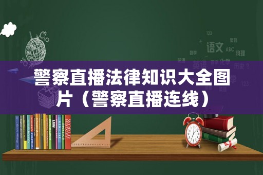警察直播法律知識(shí)大全圖片（警察直播連線）