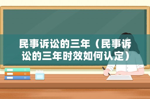 民事訴訟的三年（民事訴訟的三年時效如何認定）