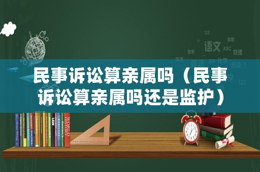 民事訴訟算親屬嗎（民事訴訟算親屬嗎還是監護）