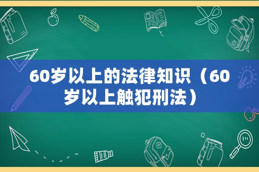60歲以上的法律知識（60歲以上觸犯刑法）