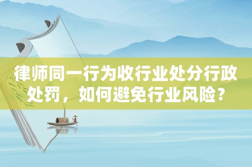 律師同一行為收行業(yè)處分行政處罰，如何避免行業(yè)風(fēng)險(xiǎn)？