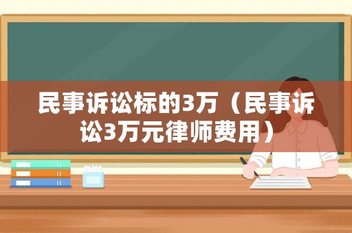 民事訴訟標(biāo)的3萬(wàn)（民事訴訟3萬(wàn)元律師費(fèi)用）