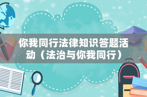 你我同行法律知識答題活動（法治與你我同行）