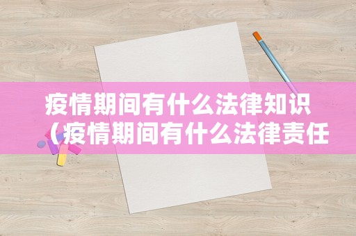 疫情期間有什么法律知識（疫情期間有什么法律責任）
