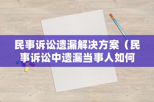 民事訴訟遺漏解決方案（民事訴訟中遺漏當事人如何審理）