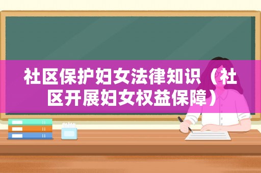 社區(qū)保護(hù)婦女法律知識（社區(qū)開展婦女權(quán)益保障）