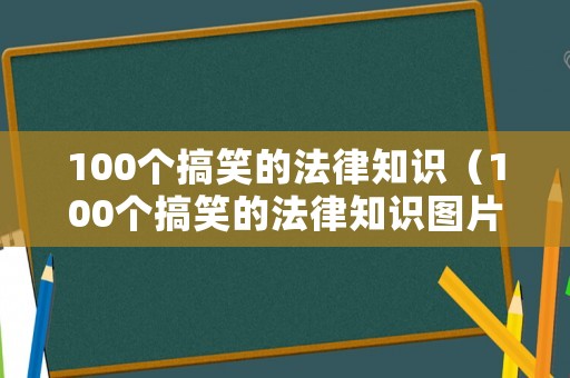 100個搞笑的法律知識（100個搞笑的法律知識圖片）