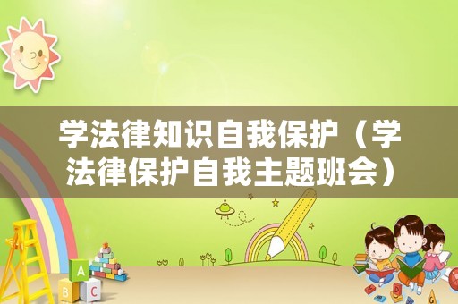 學法律知識自我保護（學法律保護自我主題班會）