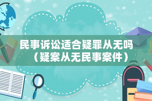 民事訴訟適合疑罪從無嗎（疑案從無民事案件）