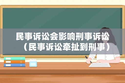 民事訴訟會影響刑事訴訟（民事訴訟牽扯到刑事）