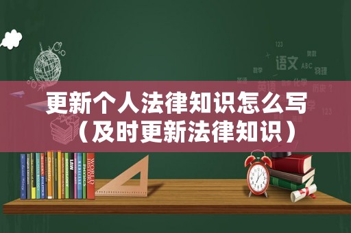 更新個人法律知識怎么寫（及時更新法律知識）