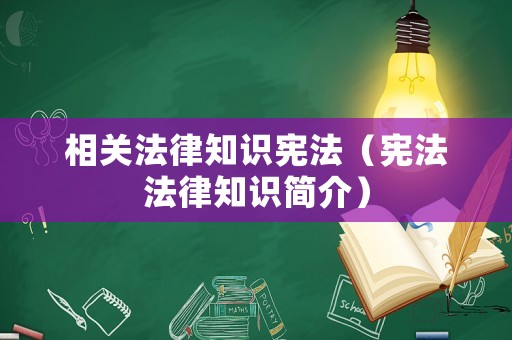 相關(guān)法律知識憲法（憲法法律知識簡介）