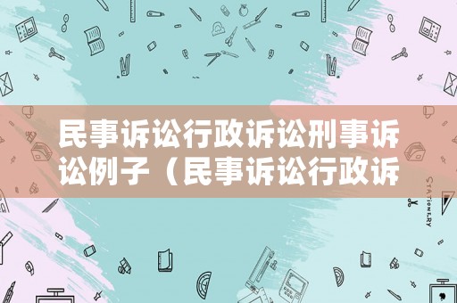 民事訴訟行政訴訟刑事訴訟例子（民事訴訟行政訴訟刑事訴訟的區別,視頻教學八年級上冊）