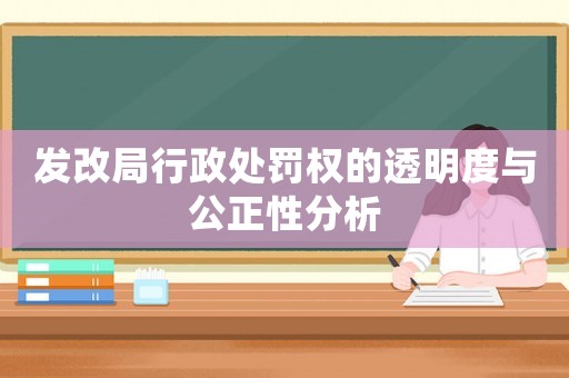 發改局行政處罰權的透明度與公正性分析