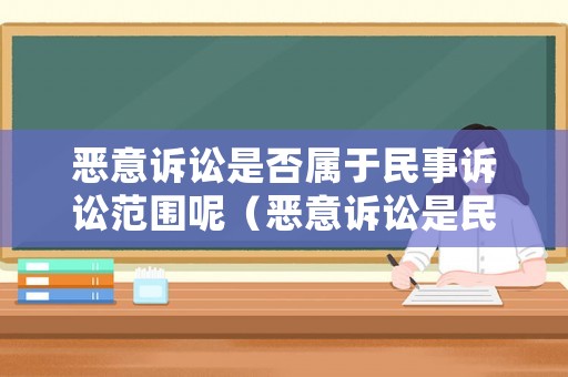 惡意訴訟是否屬于民事訴訟范圍呢（惡意訴訟是民事還是刑事）