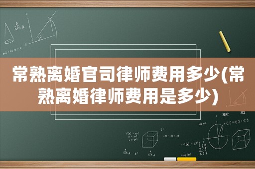 常熟離婚官司律師費用多少(常熟離婚律師費用是多少)