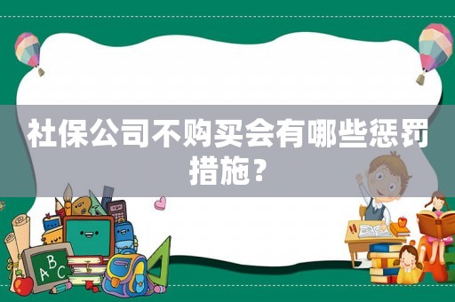 社保公司不購買會有哪些懲罰措施？