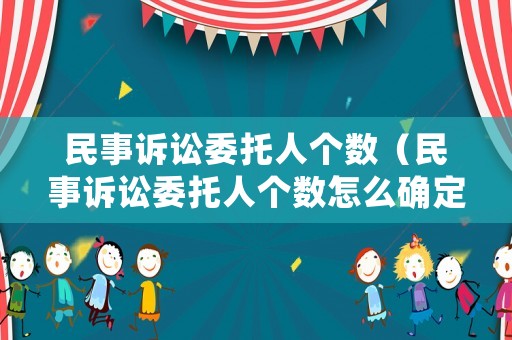 民事訴訟委托人個數（民事訴訟委托人個數怎么確定）
