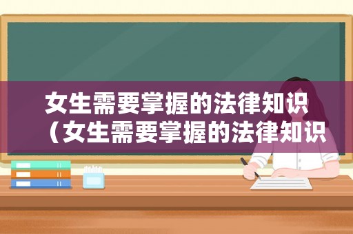 女生需要掌握的法律知識(shí)（女生需要掌握的法律知識(shí)和技能）