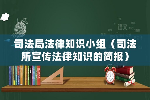 司法局法律知識小組（司法所宣傳法律知識的簡報）