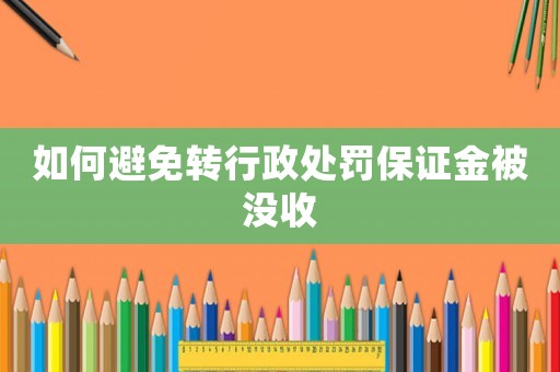 如何避免轉(zhuǎn)行政處罰保證金被沒收