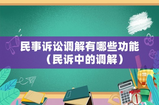 民事訴訟調(diào)解有哪些功能（民訴中的調(diào)解）