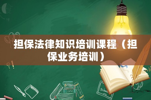 擔(dān)保法律知識(shí)培訓(xùn)課程（擔(dān)保業(yè)務(wù)培訓(xùn)）
