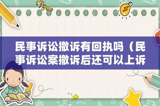 民事訴訟撤訴有回執嗎（民事訴訟案撤訴后還可以上訴訟嗎?）