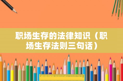 職場生存的法律知識（職場生存法則三句話）