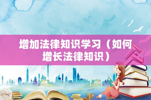 增加法律知識學習（如何增長法律知識）