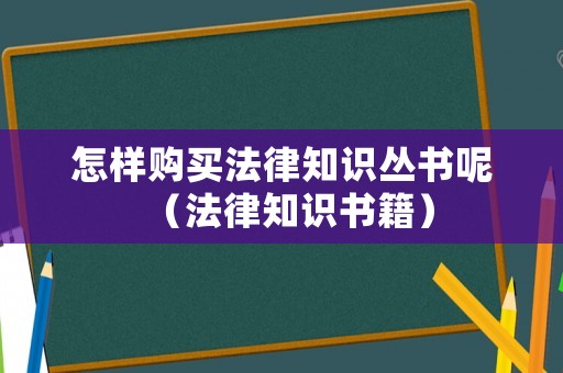 怎樣購(gòu)買(mǎi)法律知識(shí)叢書(shū)呢（法律知識(shí)書(shū)籍）