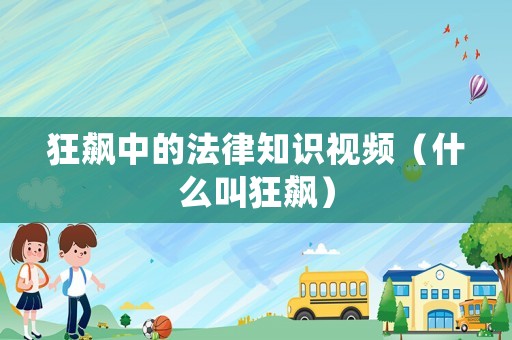 狂飆中的法律知識視頻（什么叫狂飆）
